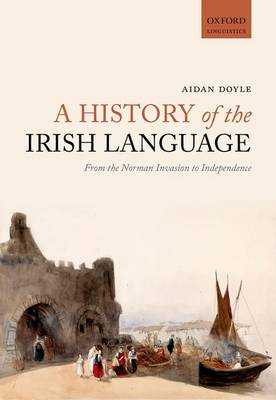 Cover of A History of the Irish Language: From the Norman Invasion to Independence - Aidan Doyle - 9780198724766