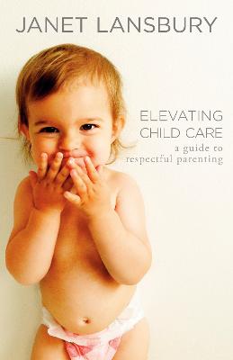 Cover of Elevating Child Care: A Guide to Respectful Parenting - Janet Lansbury - 9780593736166