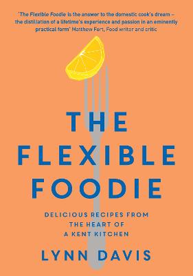 Cover of The Flexible Foodie: Delicious Recipes from Heart of a Kent Kitchen - Lynn Davis - 9781739284404