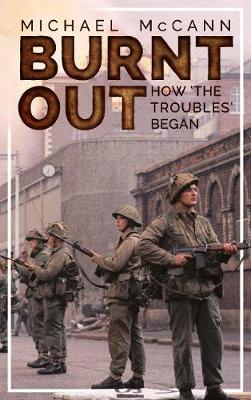 Cover of Burnt Out : How The Troubles Began - Michael McCann - 9781781176191