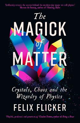 Cover of The Magick of Matter: Crystals, Chaos and the Wizardry of Physics