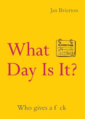 Cover of What Day Is It?: Who Gives a F*ck - Jan Brierton - 9781848408272