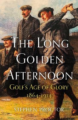 Cover of The Long Golden Afternoon: Golf's Age of Glory, 1864-1914